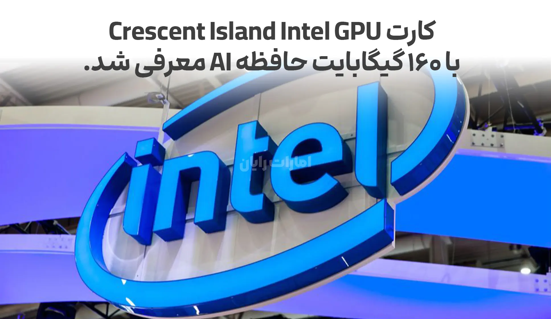 کارت Crescent Island Intel GPU با ۱۶۰ گیگابایت حافظه AI معرفی شد.